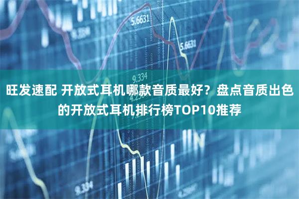 旺发速配 开放式耳机哪款音质最好?盘点音质出色的开放式耳机排行榜TOP10推荐