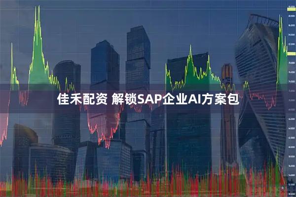 佳禾配资 解锁SAP企业AI方案包