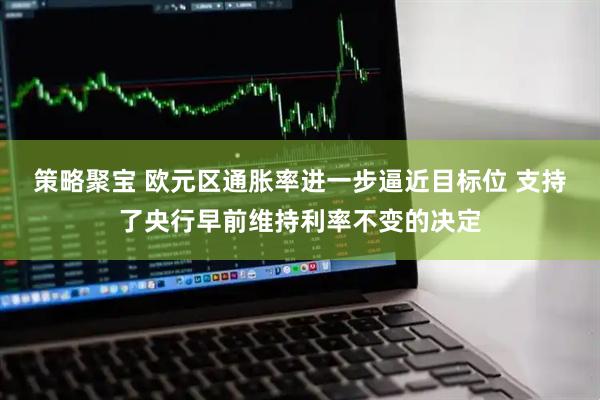 策略聚宝 欧元区通胀率进一步逼近目标位 支持了央行早前维持利率不变的决定