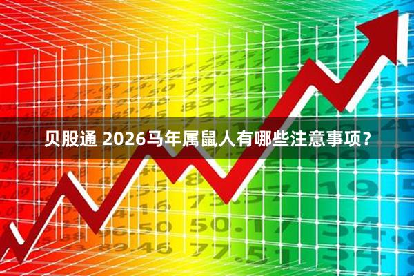 贝股通 2026马年属鼠人有哪些注意事项？