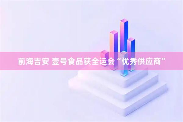 前海吉安 壹号食品获全运会“优秀供应商”