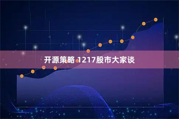 开源策略 1217股市大家谈