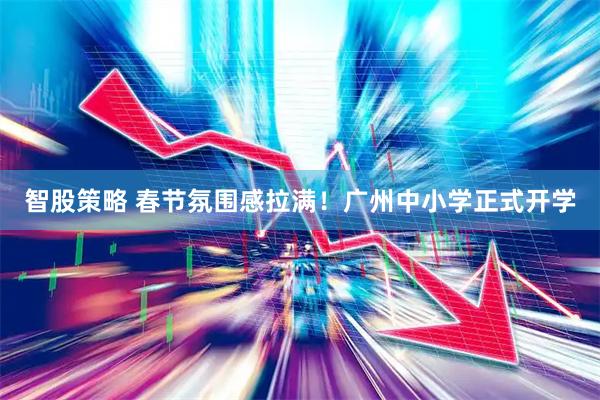 智股策略 春节氛围感拉满！广州中小学正式开学