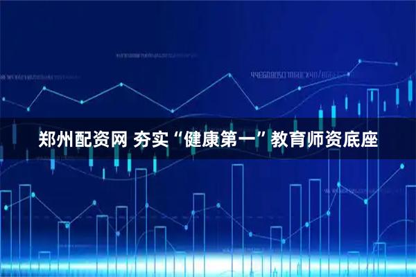郑州配资网 夯实“健康第一”教育师资底座
